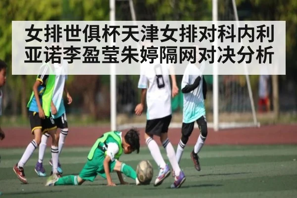 女排世俱杯天津女排对科内利亚诺李盈莹朱婷隔网对决分析