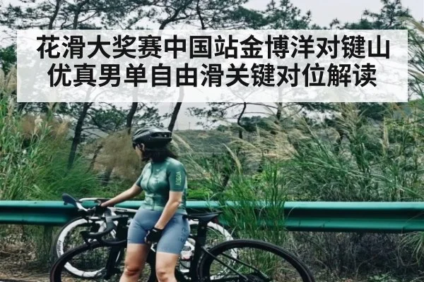 花滑大奖赛中国站金博洋对键山优真男单自由滑关键对位解读