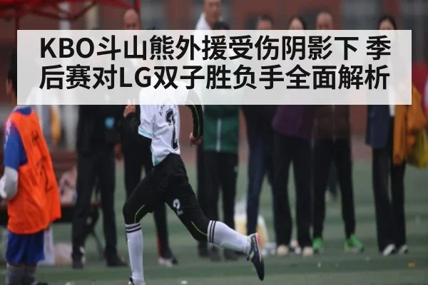KBO斗山熊外援受伤阴影下 季后赛对LG双子胜负手全面解析